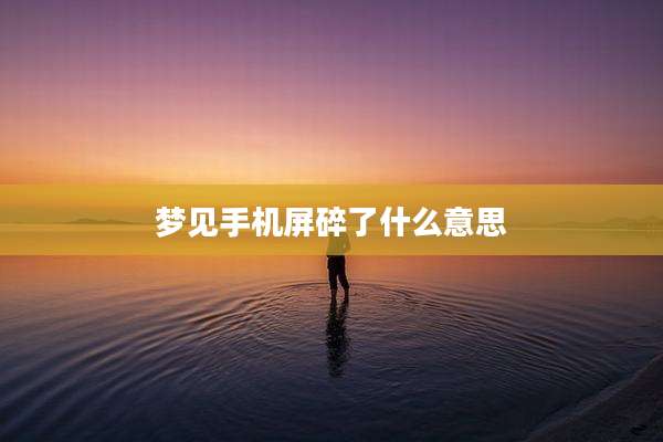梦见手机屏碎了什么意思