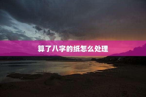算了八字的纸怎么处理