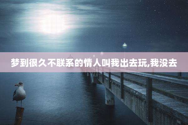 梦到很久不联系的情人叫我出去玩,我没去