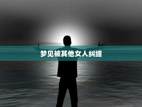 梦见被其他女人纠缠