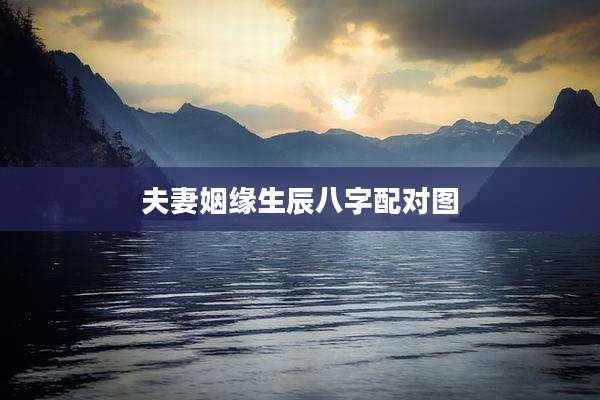 夫妻姻缘生辰八字配对图
