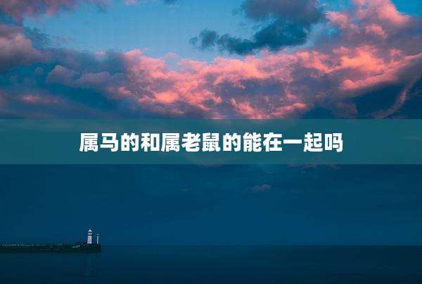 属马的和属老鼠的能在一起吗