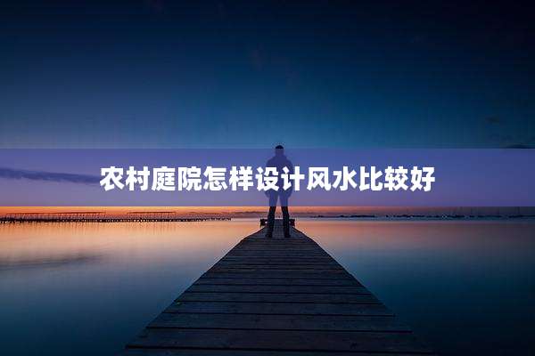 农村庭院怎样设计风水比较好