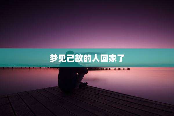 梦见己故的人回家了