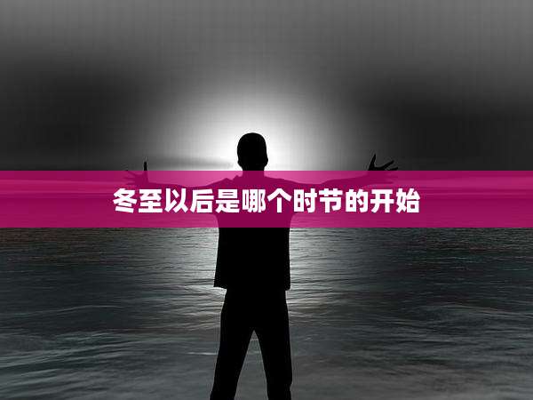 冬至以后是哪个时节的开始