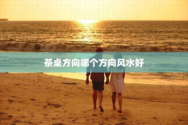 茶桌方向哪个方向风水好
