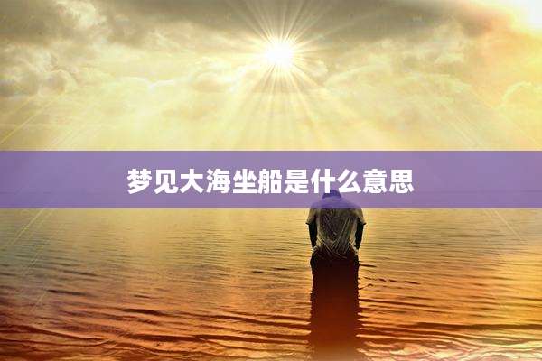 梦见大海坐船是什么意思