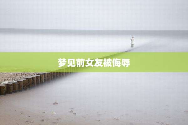 梦见前女友被侮辱
