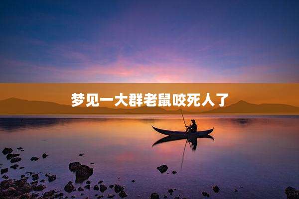 梦见一大群老鼠咬死人了