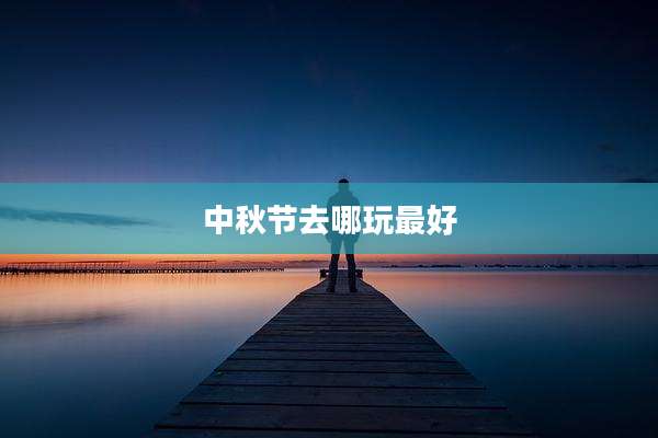 中秋节去哪玩最好