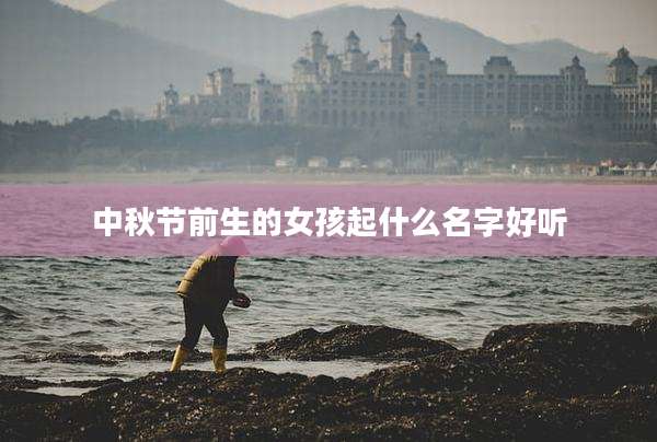 中秋节前生的女孩起什么名字好听