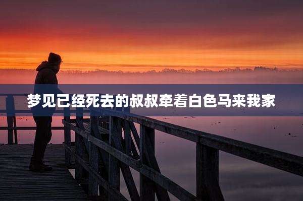 梦见已经死去的叔叔牵着白色马来我家