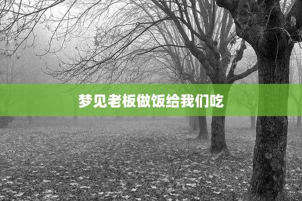 梦见老板做饭给我们吃