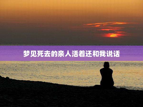 梦见死去的亲人活着还和我说话