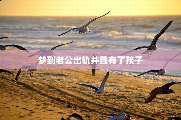 梦到老公出轨并且有了孩子