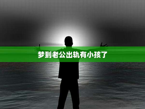 梦到老公出轨有小孩了