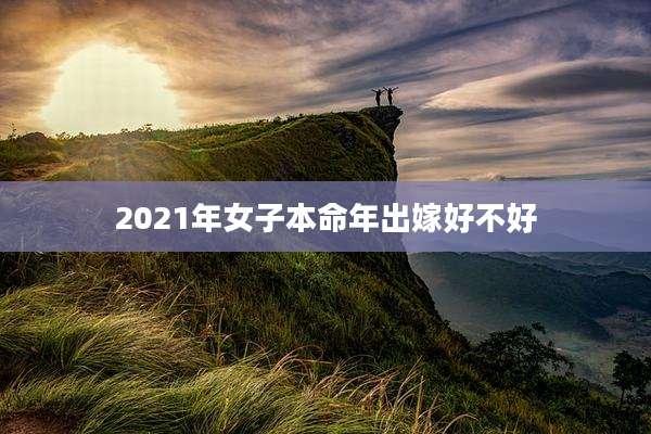 2021年女子本命年出嫁好不好