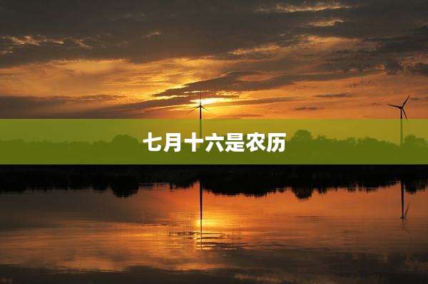七月十六是农历