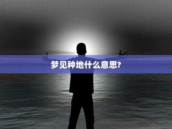 梦见种地什么意思?