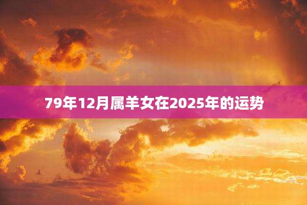 79年12月属羊女在2025年的运势