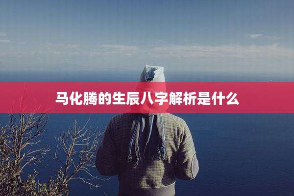 马化腾的生辰八字解析是什么