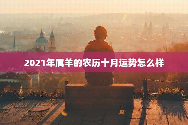 2021年属羊的农历十月运势怎么样