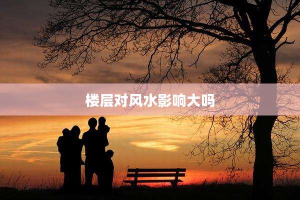 楼层对风水影响大吗