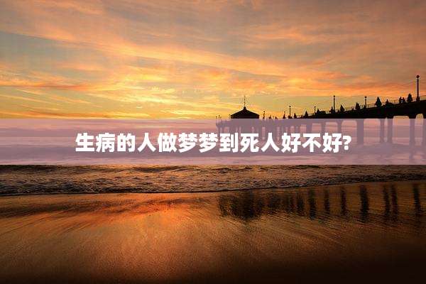 生病的人做梦梦到死人好不好?