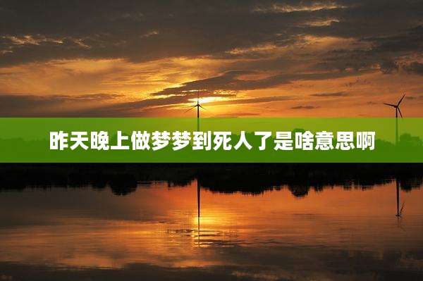 昨天晚上做梦梦到死人了是啥意思啊