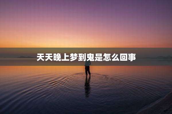 天天晚上梦到鬼是怎么回事