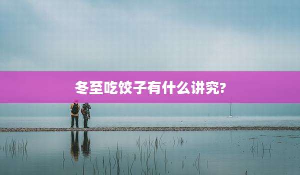冬至吃饺子有什么讲究?