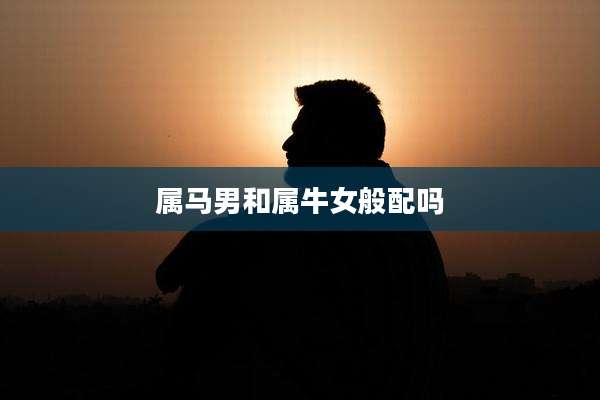 属马男和属牛女般配吗