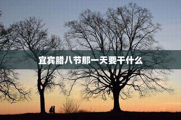 宜宾腊八节那一天要干什么