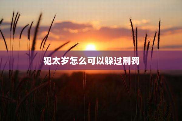 犯太岁怎么可以躲过刑罚