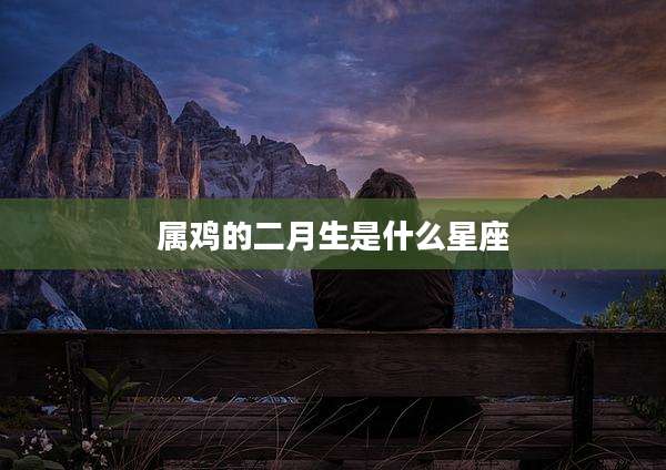 属鸡的二月生是什么星座