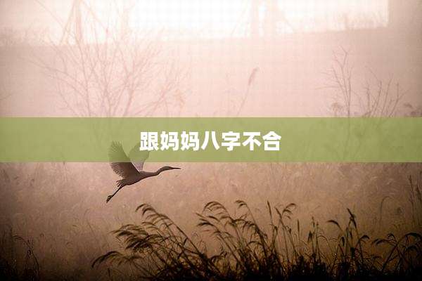 跟妈妈八字不合