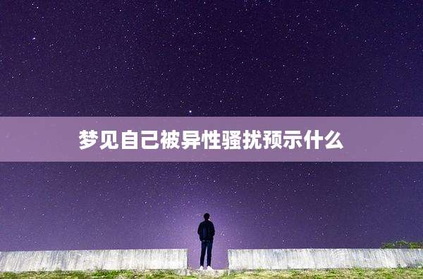 梦见自己被异性骚扰预示什么