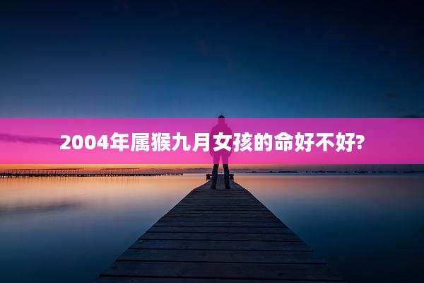 2004年属猴九月女孩的命好不好?