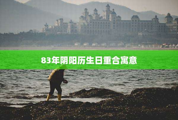 83年阴阳历生日重合寓意
