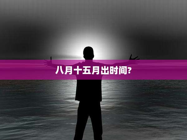 八月十五月出时间?
