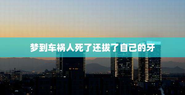 梦到车祸人死了还拔了自己的牙