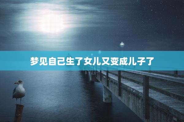 梦见自己生了女儿又变成儿子了