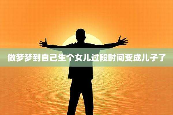 做梦梦到自己生个女儿过段时间变成儿子了