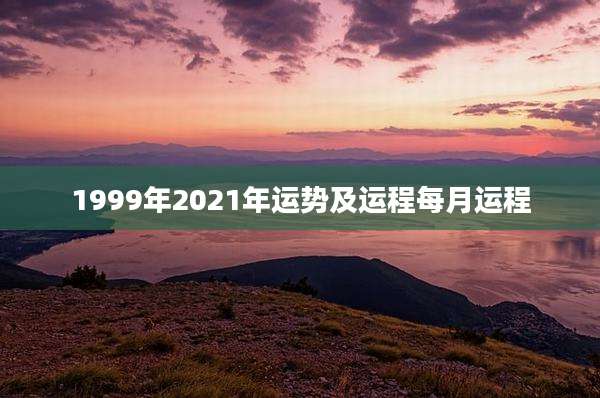 1999年2021年运势及运程每月运程