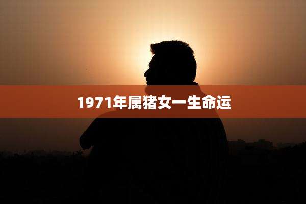 1971年属猪女一生命运
