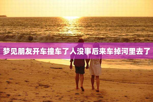 梦见朋友开车撞车了人没事后来车掉河里去了