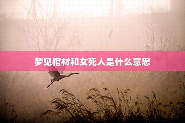 梦见棺材和女死人是什么意思