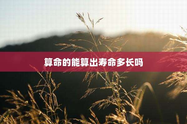 算命的能算出寿命多长吗