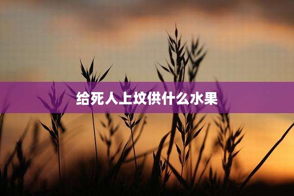 给死人上坟供什么水果