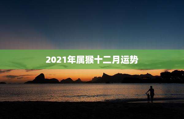 2021年属猴十二月运势